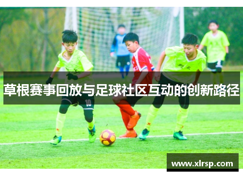 草根赛事回放与足球社区互动的创新路径