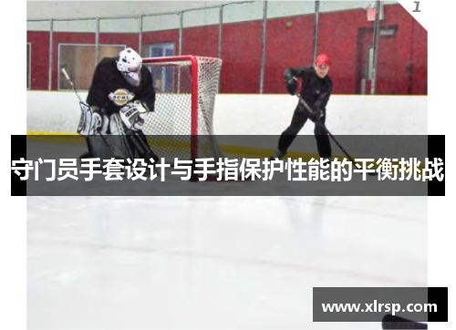 守门员手套设计与手指保护性能的平衡挑战