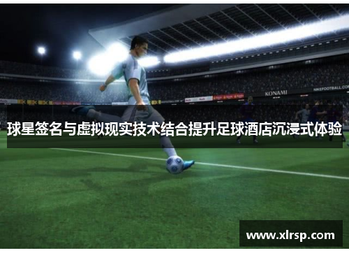球星签名与虚拟现实技术结合提升足球酒店沉浸式体验
