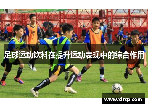 足球运动饮料在提升运动表现中的综合作用